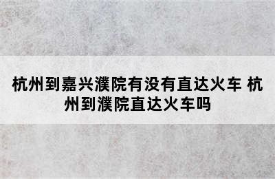 杭州到嘉兴濮院有没有直达火车 杭州到濮院直达火车吗